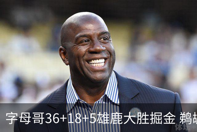 字母哥36+18+5雄鹿大胜掘金 鹈鹕送灰熊9连败