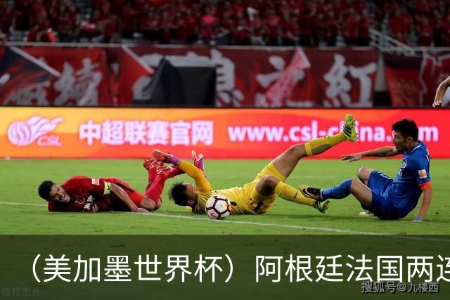 （美加墨世界杯）阿根廷法国两连胜提前出线 梅西登顶历史射手榜